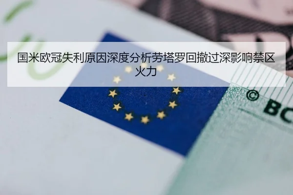 国米欧冠失利原因深度分析劳塔罗回撤过深影响禁区火力