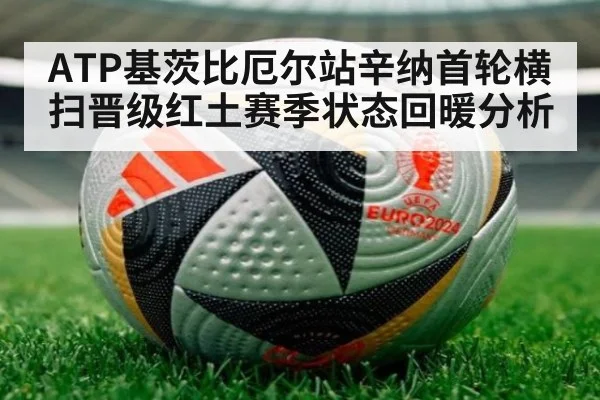 ATP基茨比厄尔站辛纳首轮横扫晋级红土赛季状态回暖分析