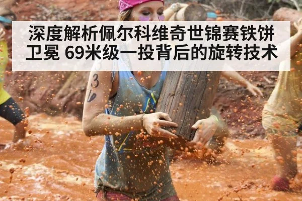 深度解析佩尔科维奇世锦赛铁饼卫冕 69米级一投背后的旋转技术
