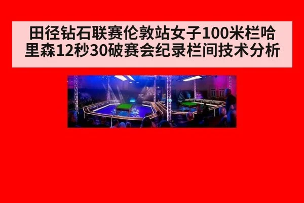 田径钻石联赛伦敦站女子100米栏哈里森12秒30破赛会纪录栏间技术分析
