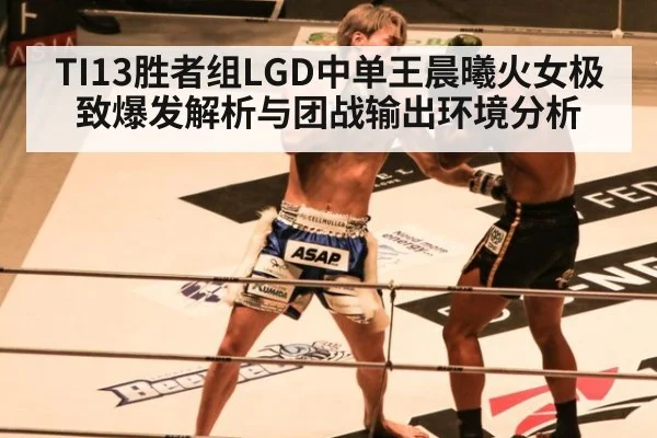 TI13胜者组LGD中单王晨曦火女极致爆发解析与团战输出环境分析