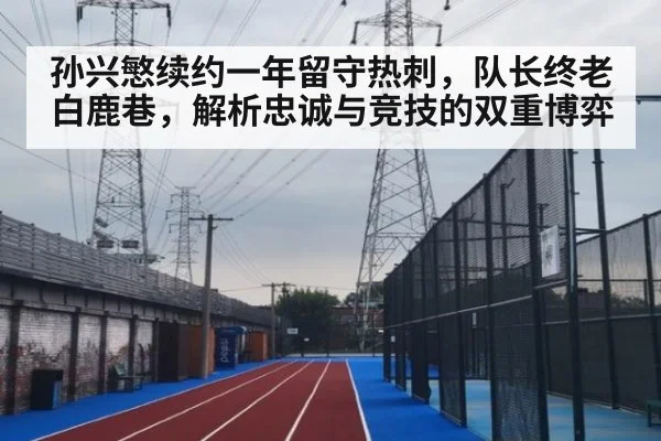孙兴慜续约一年留守热刺，队长终老白鹿巷，解析忠诚与竞技的双重博弈