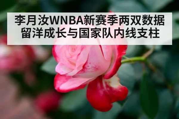 李月汝WNBA新赛季两双数据 留洋成长与国家队内线支柱