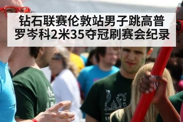 钻石联赛伦敦站男子跳高普罗岑科2米35夺冠刷赛会纪录