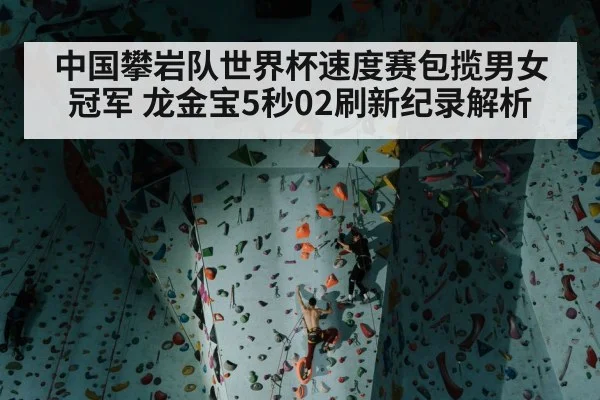中国攀岩队世界杯速度赛包揽男女冠军 龙金宝5秒02刷新纪录解析