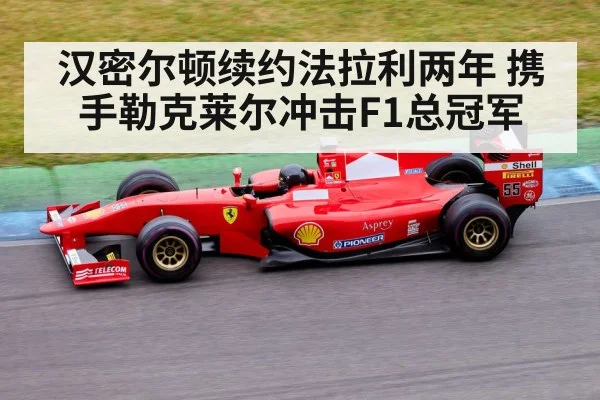 汉密尔顿续约法拉利两年 携手勒克莱尔冲击F1总冠军